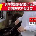 男子为不会做饭的妻子边输液边做菜，妻子为其举吊瓶。